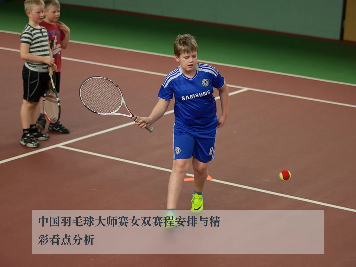 中国羽毛球大师赛女双赛程安排与精彩看点分析